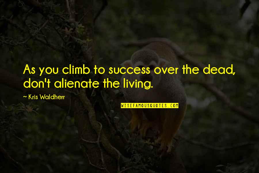 Alienate Quotes By Kris Waldherr: As you climb to success over the dead,