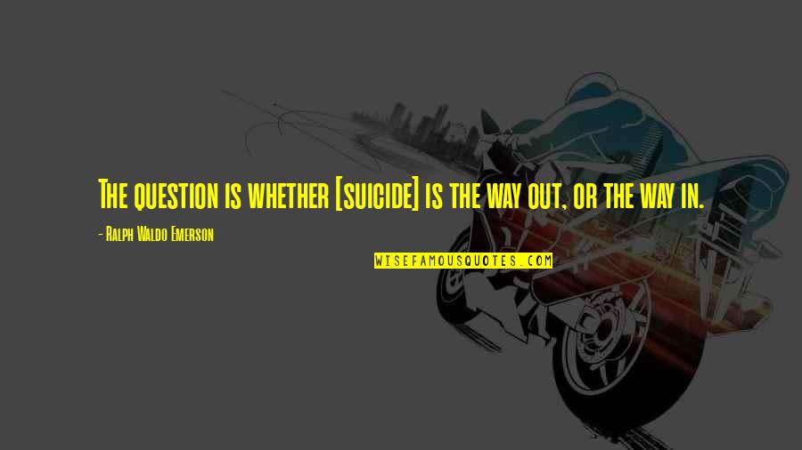 Alienate Quotes By Ralph Waldo Emerson: The question is whether [suicide] is the way