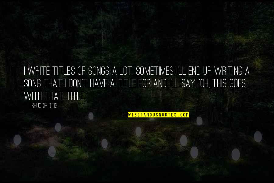 Alienated Mother Quotes By Shuggie Otis: I write titles of songs a lot. sometimes