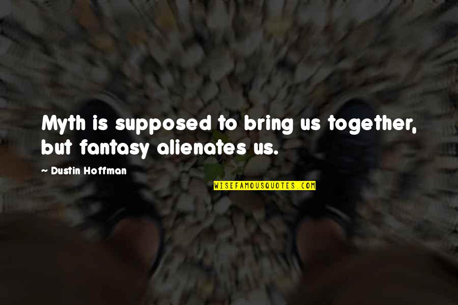 Alienates Quotes By Dustin Hoffman: Myth is supposed to bring us together, but