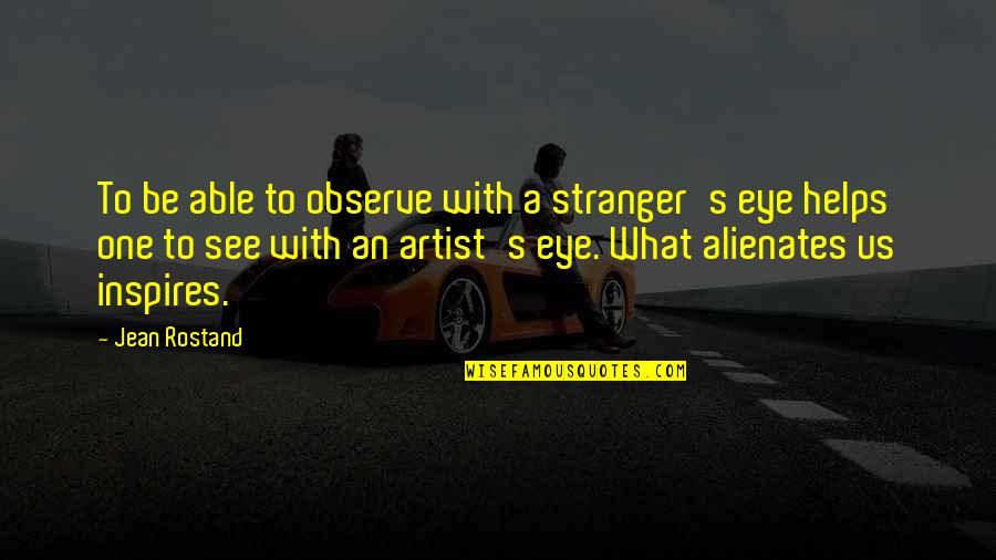 Alienates Quotes By Jean Rostand: To be able to observe with a stranger's