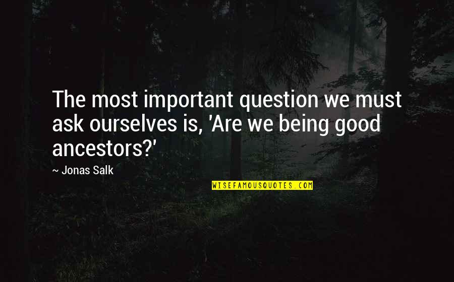 Alienating Others Quotes By Jonas Salk: The most important question we must ask ourselves