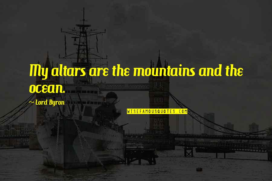 Alienating Quotes By Lord Byron: My altars are the mountains and the ocean.