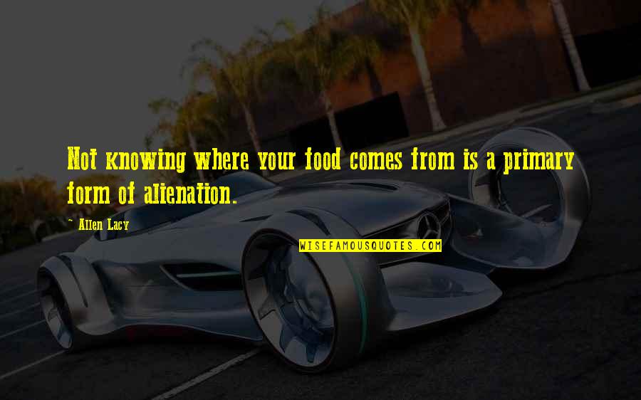 Alienation's Quotes By Allen Lacy: Not knowing where your food comes from is