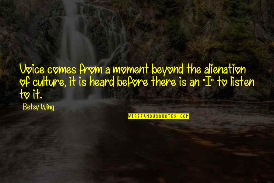 Alienation's Quotes By Betsy Wing: Voice comes from a moment beyond the alienation