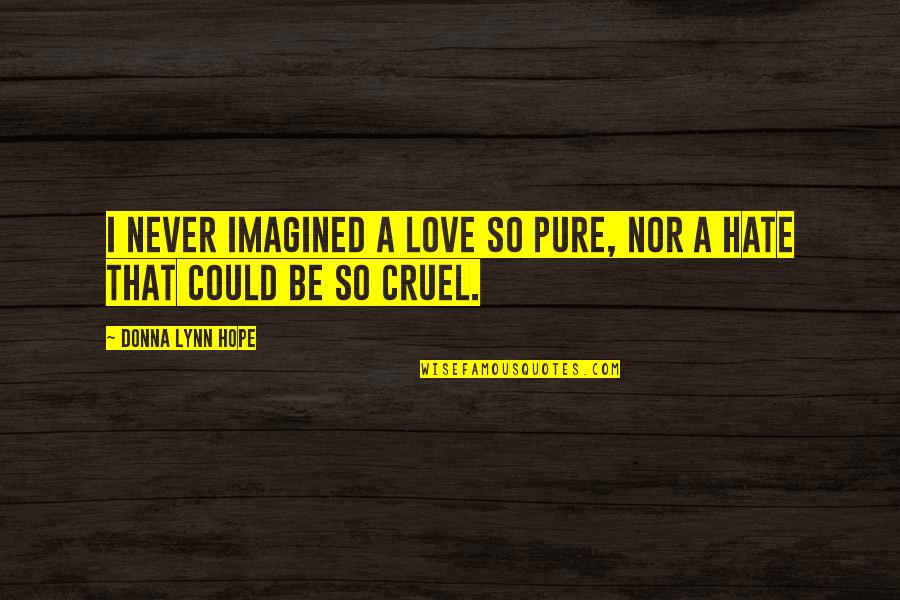 Alienation's Quotes By Donna Lynn Hope: I never imagined a love so pure, nor