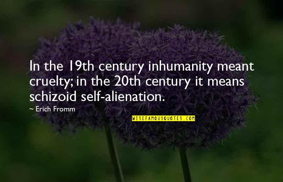 Alienation's Quotes By Erich Fromm: In the 19th century inhumanity meant cruelty; in