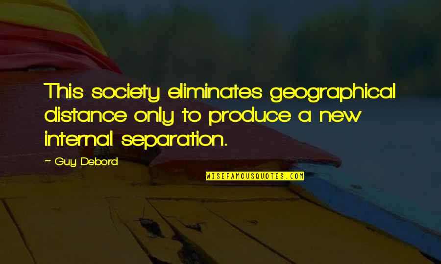 Alienation's Quotes By Guy Debord: This society eliminates geographical distance only to produce