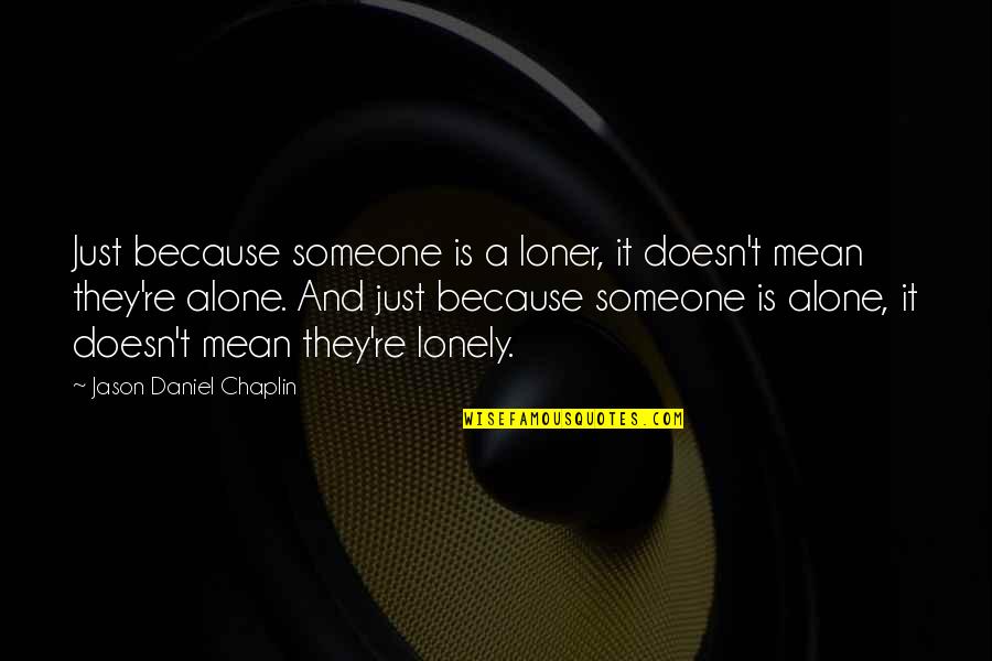 Alienation's Quotes By Jason Daniel Chaplin: Just because someone is a loner, it doesn't