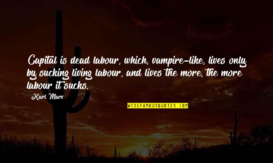 Alienation's Quotes By Karl Marx: Capital is dead labour, which, vampire-like, lives only