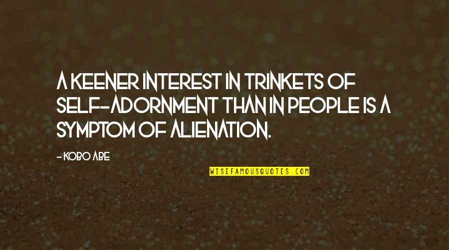 Alienation's Quotes By Kobo Abe: A keener interest in trinkets of self-adornment than