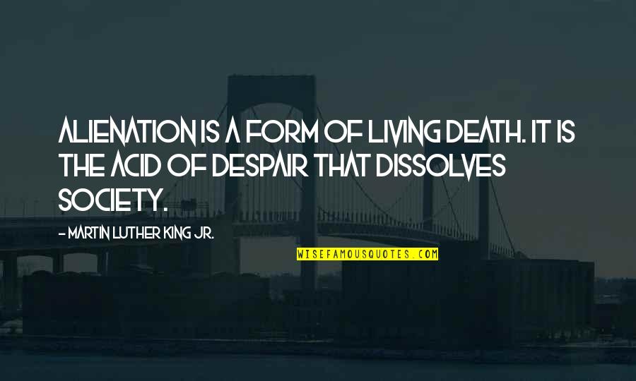 Alienation's Quotes By Martin Luther King Jr.: Alienation is a form of living death. It