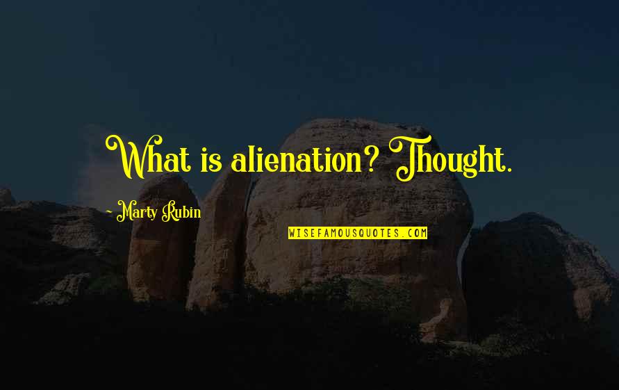 Alienation's Quotes By Marty Rubin: What is alienation? Thought.