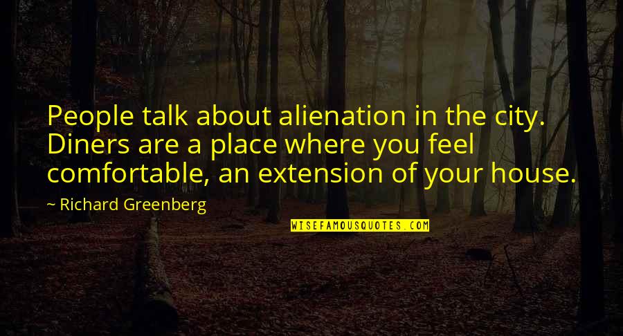 Alienation's Quotes By Richard Greenberg: People talk about alienation in the city. Diners