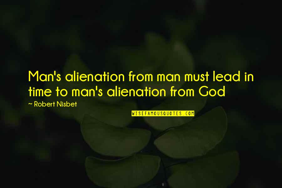 Alienation's Quotes By Robert Nisbet: Man's alienation from man must lead in time
