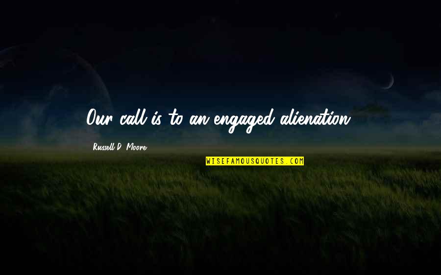 Alienation's Quotes By Russell D. Moore: Our call is to an engaged alienation,