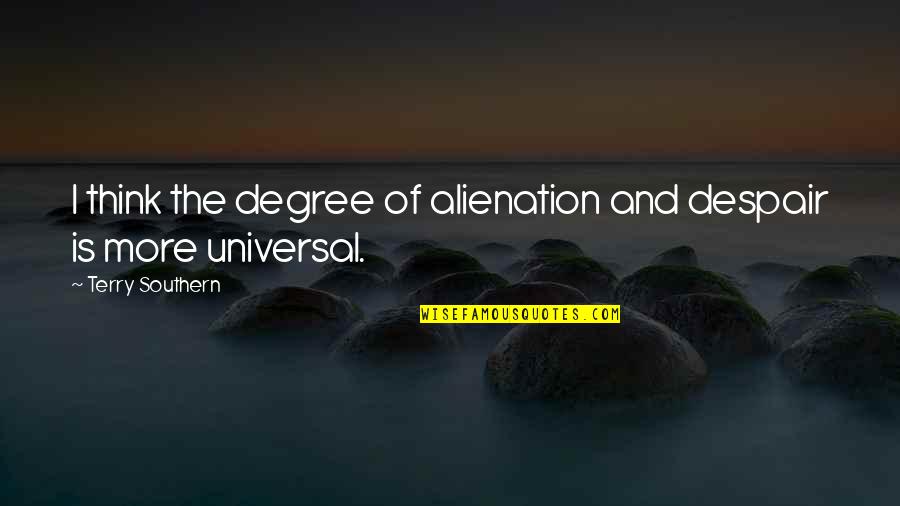 Alienation's Quotes By Terry Southern: I think the degree of alienation and despair