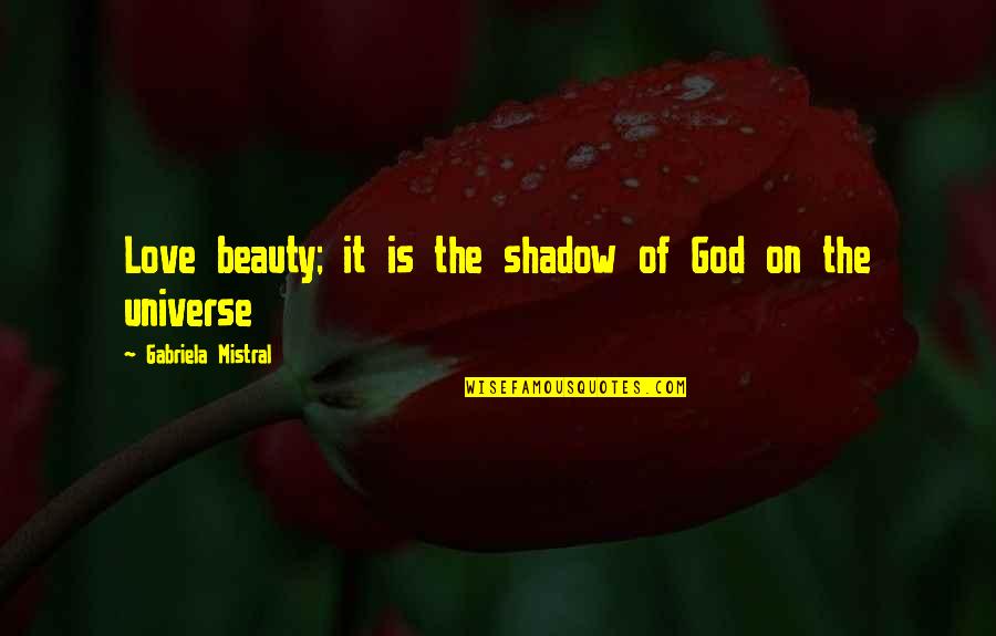 Alienigenas Ancestrales Quotes By Gabriela Mistral: Love beauty; it is the shadow of God Alienigenas Ancestrales Quotes By Gabriela Mistral: Love beauty; it is the shadow of God