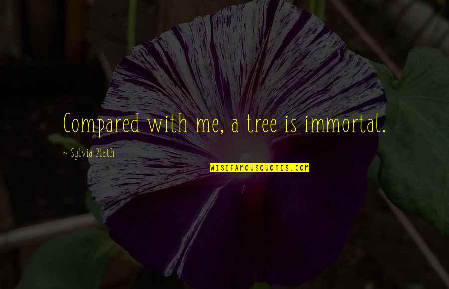 Alienist Tnt Quotes By Sylvia Plath: Compared with me, a tree is immortal. Alienist Tnt Quotes By Sylvia Plath: Compared with me, a tree is immortal.