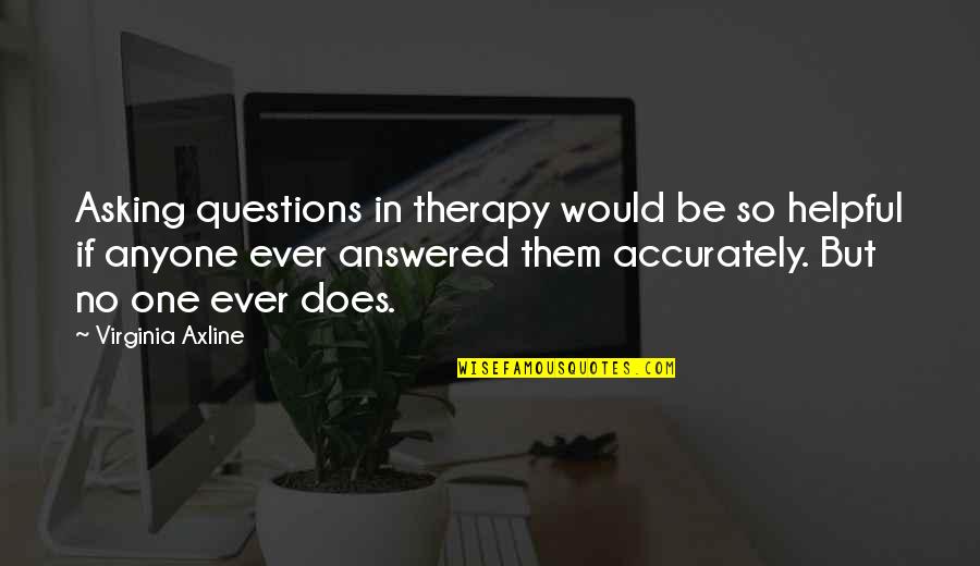 Alienness Quotes By Virginia Axline: Asking questions in therapy would be so helpful