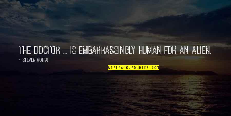 Aliens And Humans Quotes By Steven Moffat: The Doctor ... is embarrassingly human for an Aliens And Humans Quotes By Steven Moffat: The Doctor ... is embarrassingly human for an