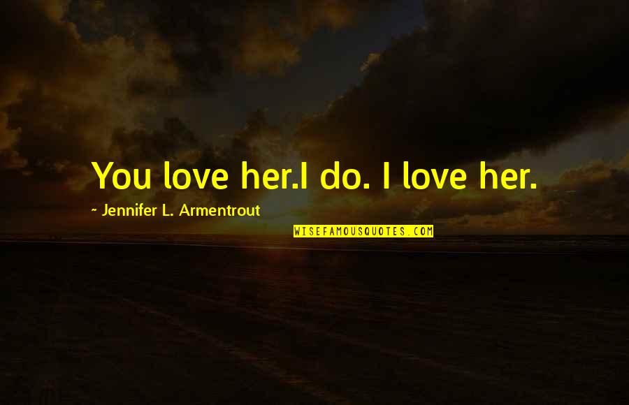 Aliens And Love Quotes By Jennifer L. Armentrout: You love her.I do. I love her.