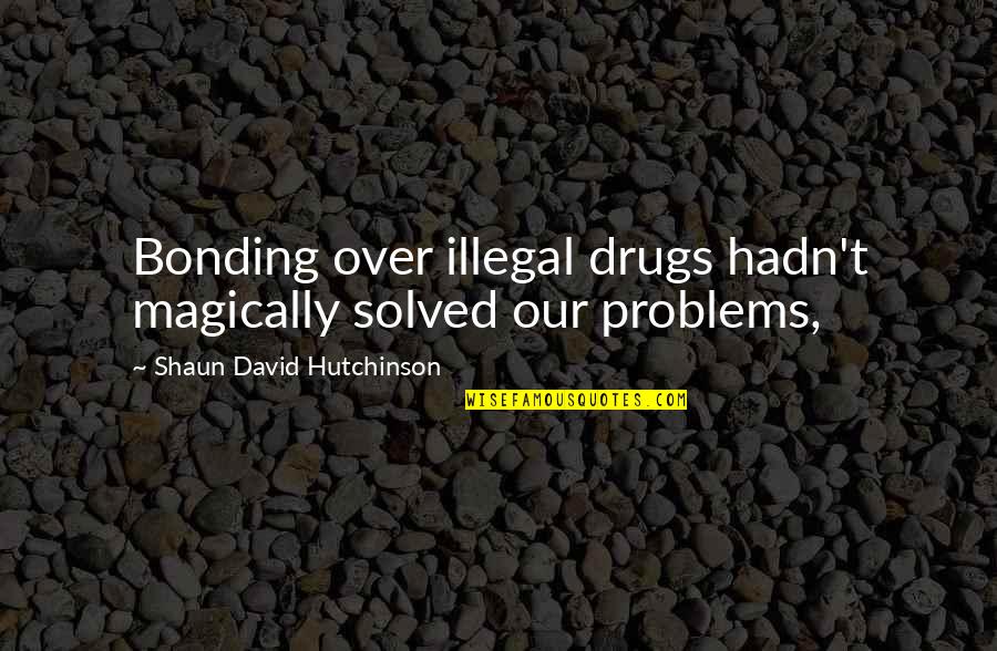 Aliens And Love Quotes By Shaun David Hutchinson: Bonding over illegal drugs hadn't magically solved our
