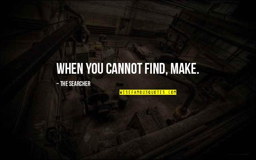 Aliens And Love Quotes By The Searcher: When you cannot find, make.