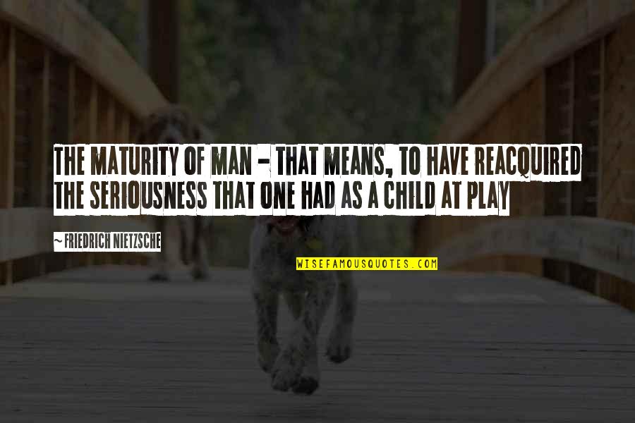 Aliens Dropship Quotes By Friedrich Nietzsche: The maturity of man - that means, to Aliens Dropship Quotes By Friedrich Nietzsche: The maturity of man - that means, to