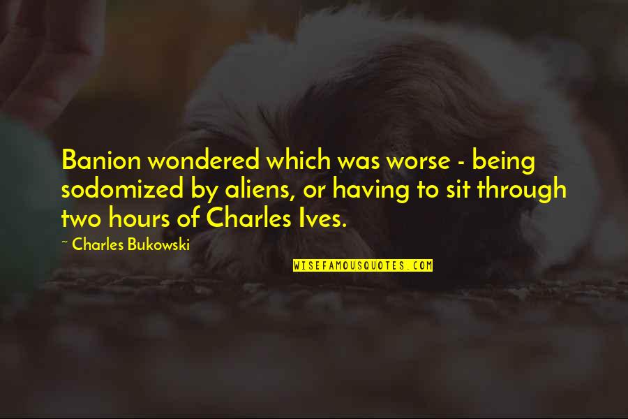 Aliens Quotes By Charles Bukowski: Banion wondered which was worse - being sodomized