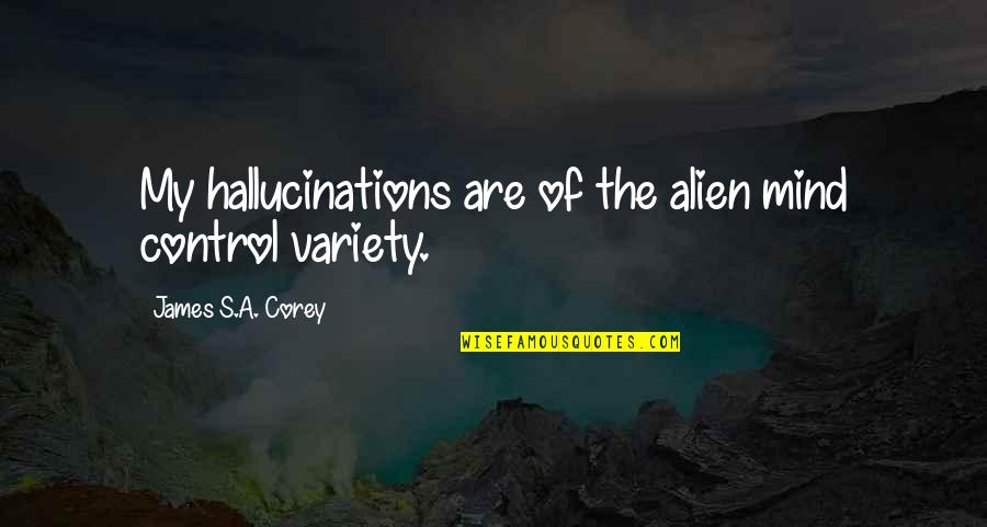 Aliens Quotes By James S.A. Corey: My hallucinations are of the alien mind control