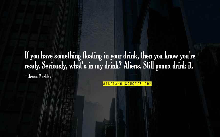 Aliens Quotes By Jenna Marbles: If you have something floating in your drink,