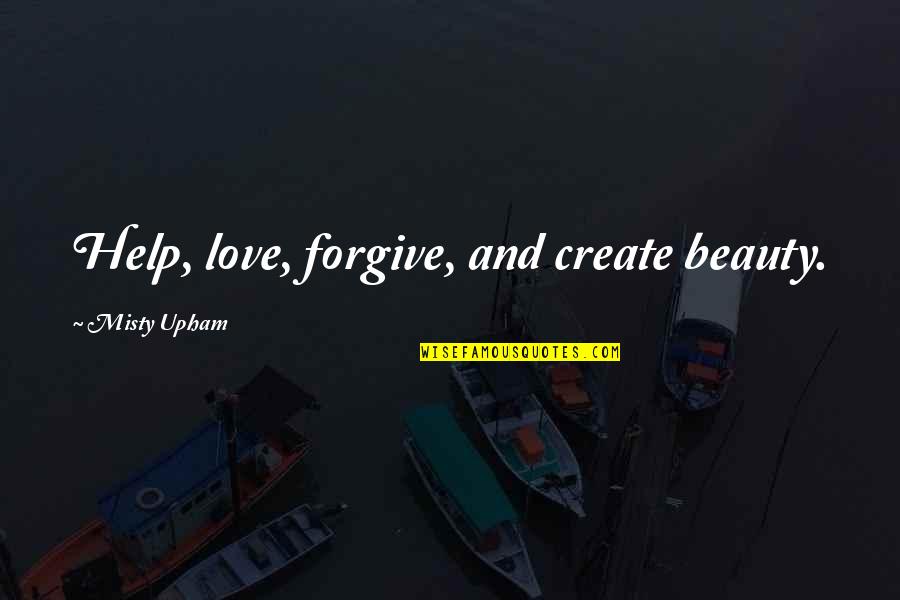 Aliens Vasquez Quotes By Misty Upham: Help, love, forgive, and create beauty. Aliens Vasquez Quotes By Misty Upham: Help, love, forgive, and create beauty.