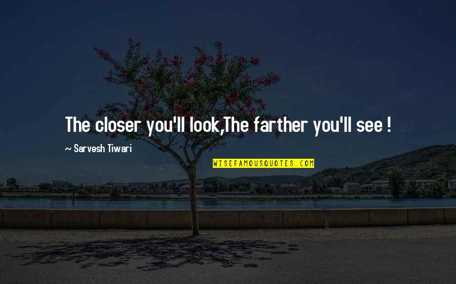 Aliento Music School Quotes By Sarvesh Tiwari: The closer you'll look,The farther you'll see !