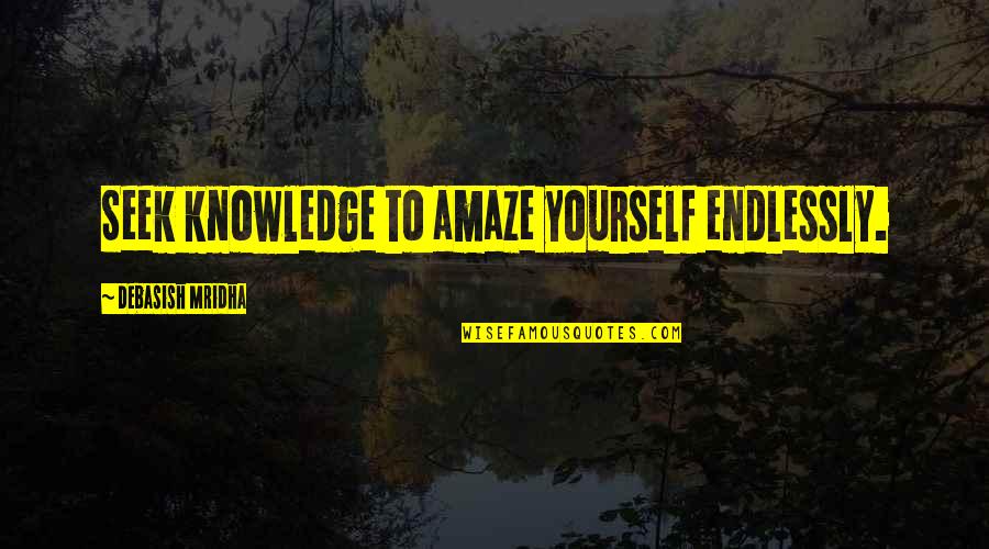 Aliese Smith Quotes By Debasish Mridha: Seek knowledge to amaze yourself endlessly. Aliese Smith Quotes By Debasish Mridha: Seek knowledge to amaze yourself endlessly.