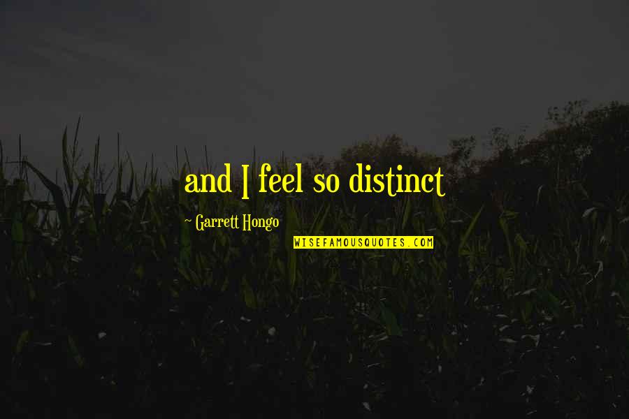 Aliese Smith Quotes By Garrett Hongo: and I feel so distinct Aliese Smith Quotes By Garrett Hongo: and I feel so distinct