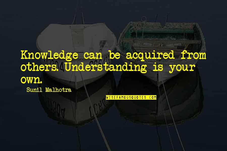 Aliesha Thomas Quotes By Sunil Malhotra: Knowledge can be acquired from others. Understanding is