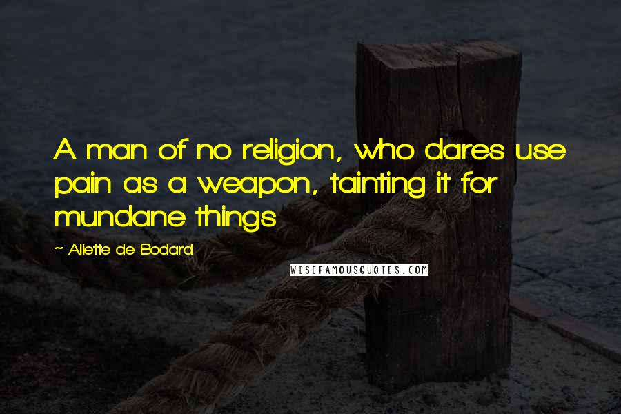 Aliette De Bodard quotes: A man of no religion, who dares use pain as a weapon, tainting it for mundane things