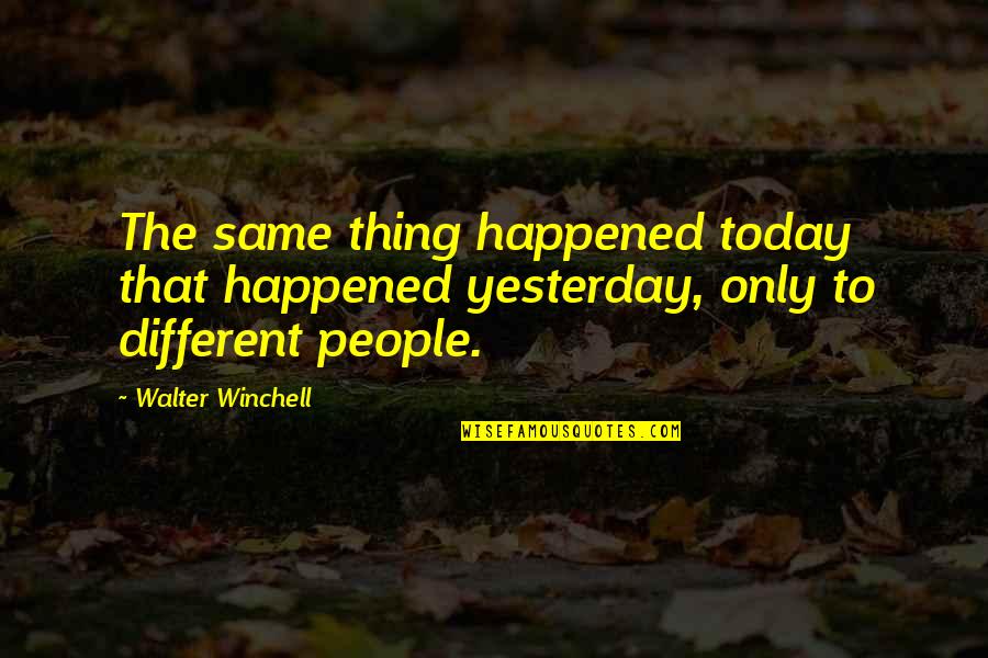 Alieved Quotes By Walter Winchell: The same thing happened today that happened yesterday,