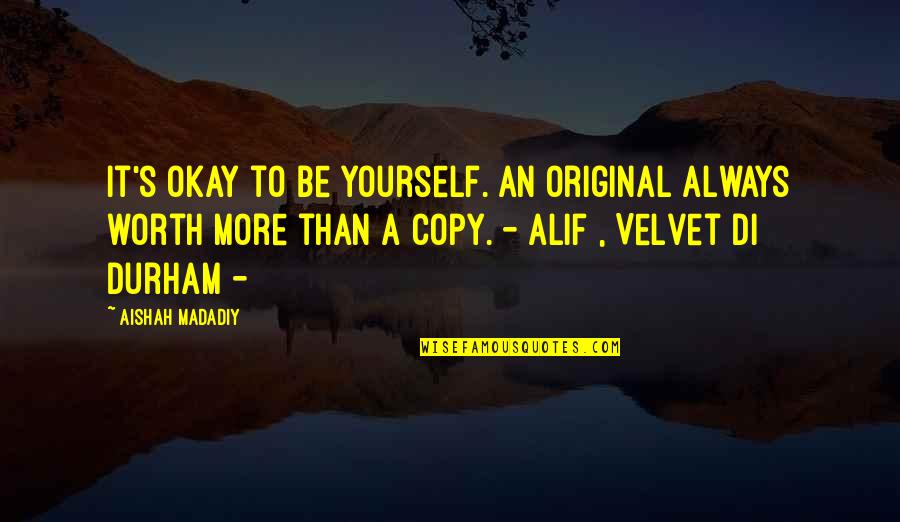 Alif Quotes By Aishah Madadiy: It's okay to be yourself. An original always