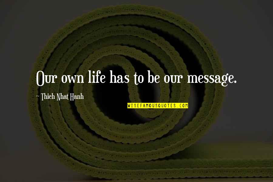 Alifetime Quotes By Thich Nhat Hanh: Our own life has to be our message.