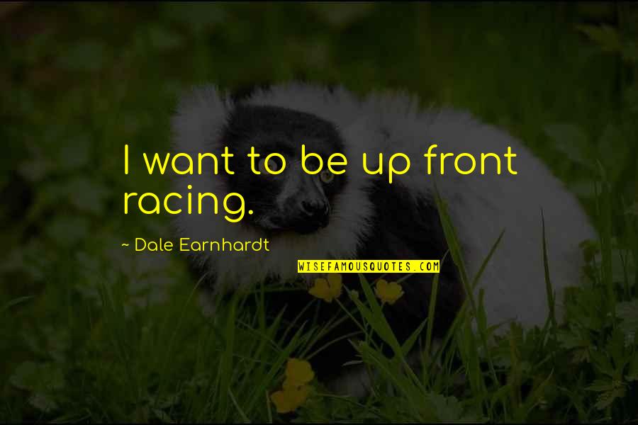 Aligera Tu Quotes By Dale Earnhardt: I want to be up front racing.