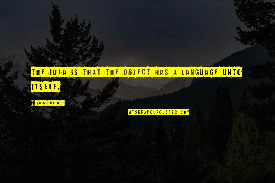 Alighargy Quotes By Anish Kapoor: The idea is that the object has a Alighargy Quotes By Anish Kapoor: The idea is that the object has a