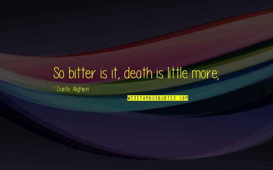 Alighieri Dante Quotes By Dante Alighieri: So bitter is it, death is little more;