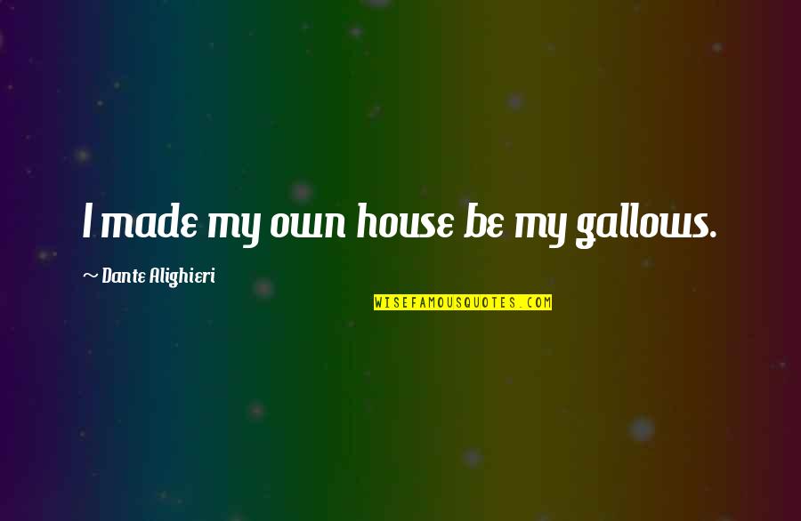 Alighieri Dante Quotes By Dante Alighieri: I made my own house be my gallows.