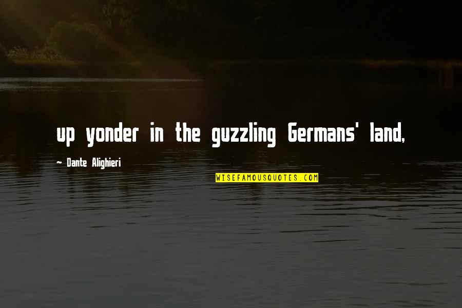 Alighieri Quotes By Dante Alighieri: up yonder in the guzzling Germans' land,