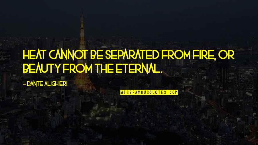Alighieri Quotes By Dante Alighieri: Heat cannot be separated from fire, or beauty Alighieri Quotes By Dante Alighieri: Heat cannot be separated from fire, or beauty