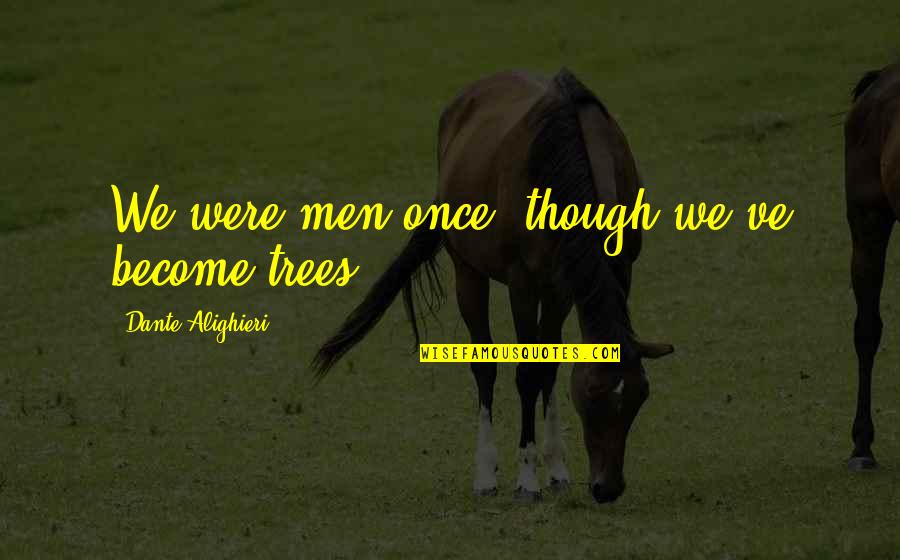 Alighieri Quotes By Dante Alighieri: We were men once, though we've become trees