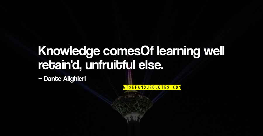 Alighieri Quotes By Dante Alighieri: Knowledge comesOf learning well retain'd, unfruitful else. Alighieri Quotes By Dante Alighieri: Knowledge comesOf learning well retain'd, unfruitful else.