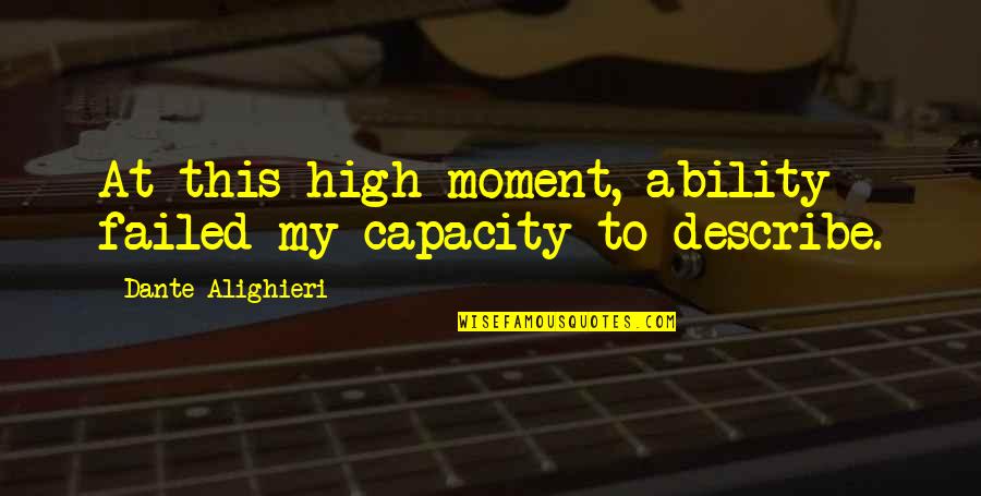 Alighieri Quotes By Dante Alighieri: At this high moment, ability failed my capacity Alighieri Quotes By Dante Alighieri: At this high moment, ability failed my capacity